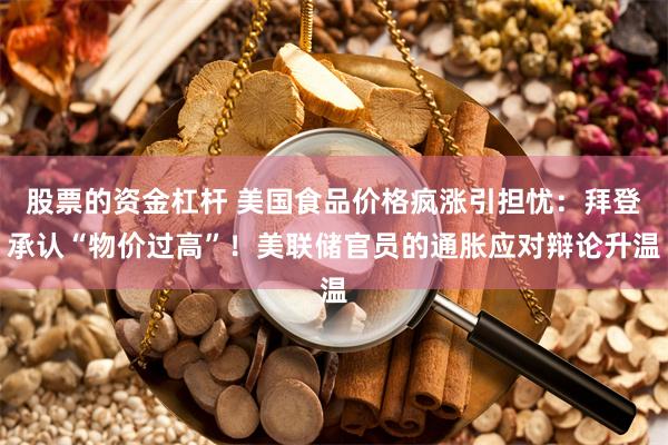 股票的资金杠杆 美国食品价格疯涨引担忧：拜登承认“物价过高”！美联储官员的通胀应对辩论升温