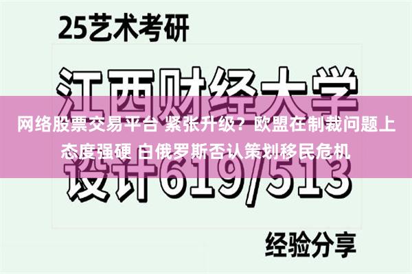 网络股票交易平台 紧张升级？欧盟在制裁问题上态度强硬 白俄罗斯否认策划移民危机