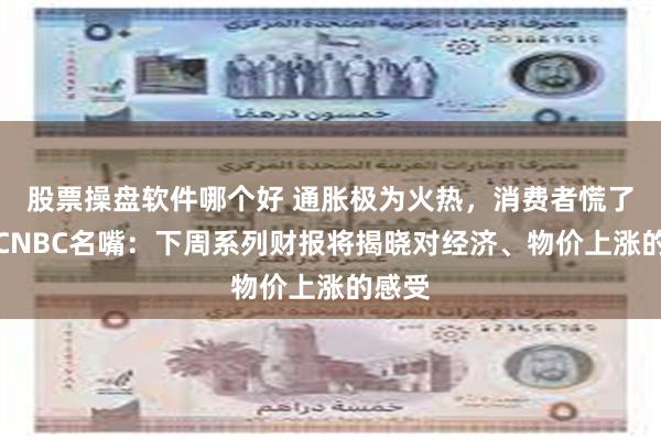 股票操盘软件哪个好 通胀极为火热，消费者慌了吗？CNBC名嘴：下周系列财报将揭晓对经济、物价上涨的感受