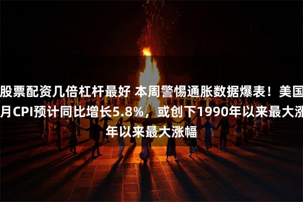 股票配资几倍杠杆最好 本周警惕通胀数据爆表！美国10月CPI预计同比增长5.8%，或创下1990年以来最大涨幅