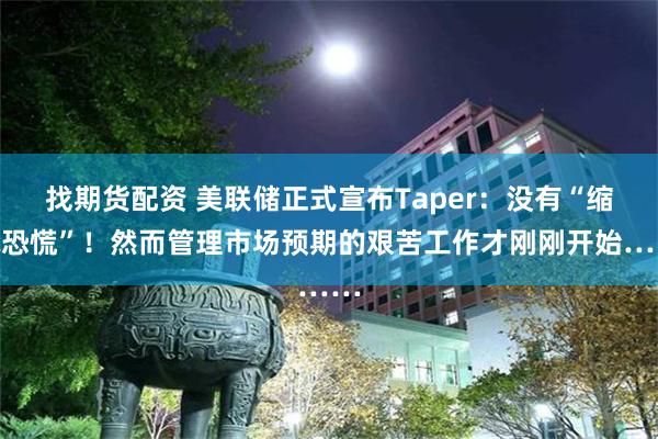 找期货配资 美联储正式宣布Taper：没有“缩减恐慌”！然而管理市场预期的艰苦工作才刚刚开始……