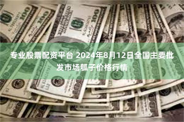 专业股票配资平台 2024年8月12日全国主要批发市场瓠子价格行情