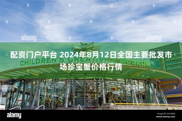 配资门户平台 2024年8月12日全国主要批发市场珍宝蟹价格行情