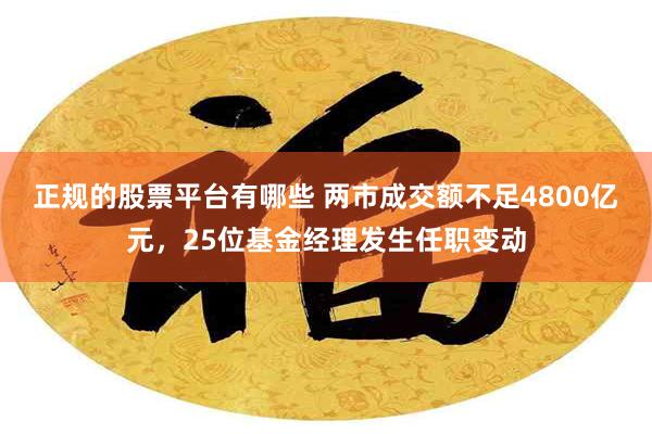 正规的股票平台有哪些 两市成交额不足4800亿元，25位基金经理发生任职变动