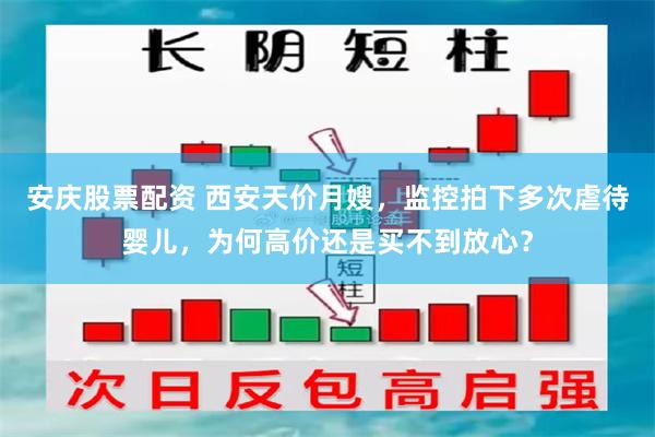 安庆股票配资 西安天价月嫂，监控拍下多次虐待婴儿，为何高价还是买不到放心？