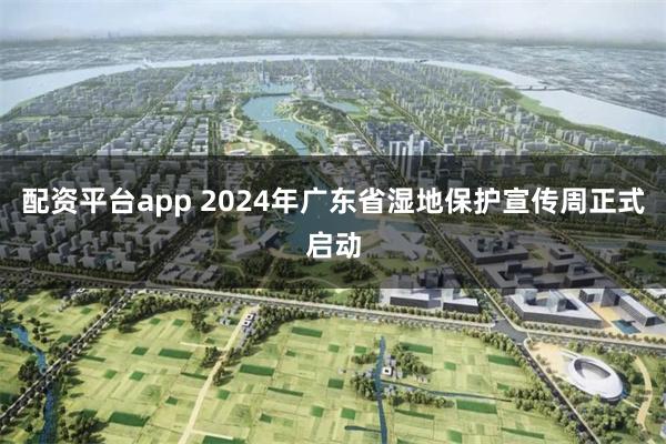 配资平台app 2024年广东省湿地保护宣传周正式启动