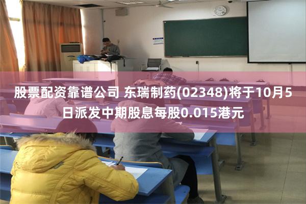 股票配资靠谱公司 东瑞制药(02348)将于10月5日派发中期股息每股0.015港元