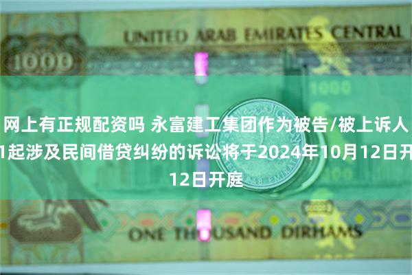 网上有正规配资吗 永富建工集团作为被告/被上诉人的1起涉及民间借贷纠纷的诉讼将于2024年10月12日开庭