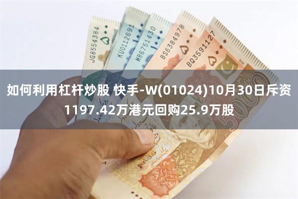 如何利用杠杆炒股 快手-W(01024)10月30日斥资1197.42万港元回购25.9万股