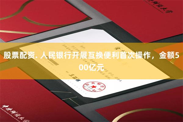 股票配资. 人民银行开展互换便利首次操作，金额500亿元