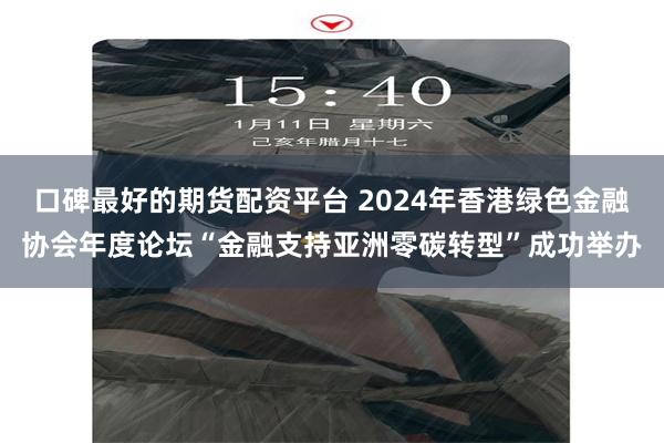 口碑最好的期货配资平台 2024年香港绿色金融协会年度论坛“金融支持亚洲零碳转型”成功举办