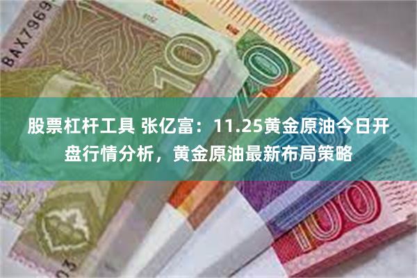 股票杠杆工具 张亿富：11.25黄金原油今日开盘行情分析，黄金原油最新布局策略