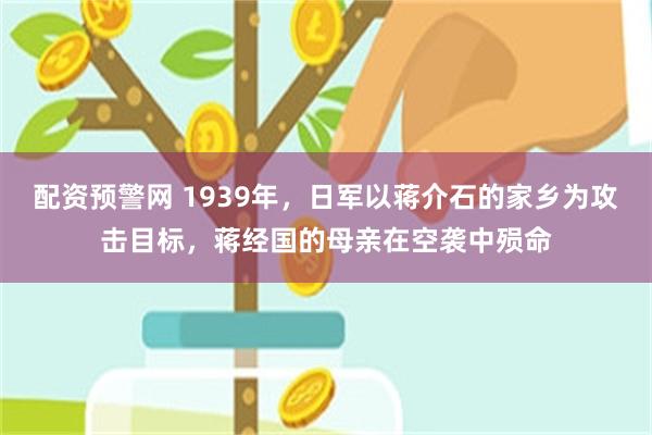 配资预警网 1939年，日军以蒋介石的家乡为攻击目标，蒋经国的母亲在空袭中殒命