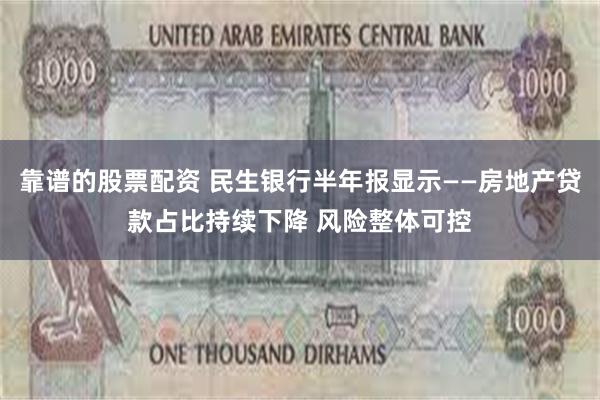 靠谱的股票配资 民生银行半年报显示——房地产贷款占比持续下降 风险整体可控