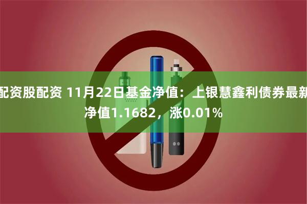 配资股配资 11月22日基金净值：上银慧鑫利债券最新净值1.1682，涨0.01%