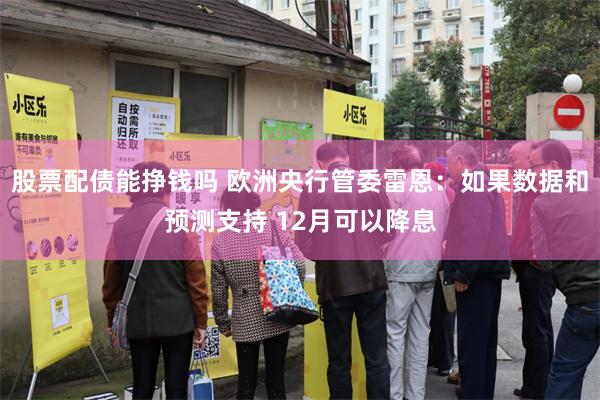 股票配债能挣钱吗 欧洲央行管委雷恩：如果数据和预测支持 12月可以降息