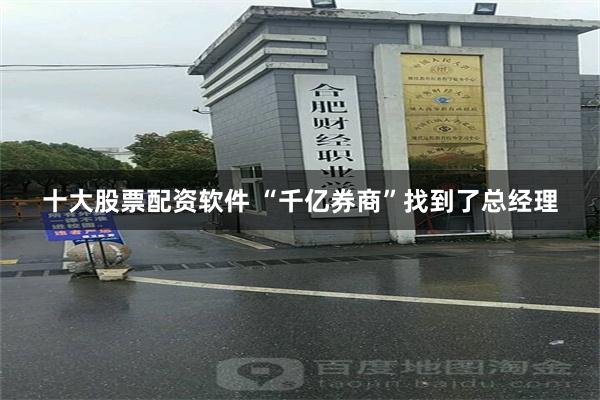 十大股票配资软件 “千亿券商”找到了总经理