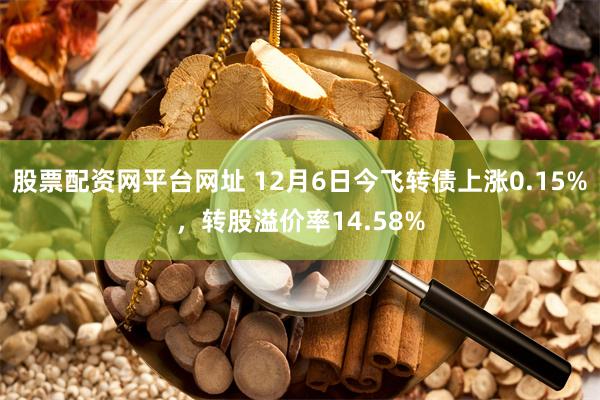 股票配资网平台网址 12月6日今飞转债上涨0.15%，转股溢价率14.58%