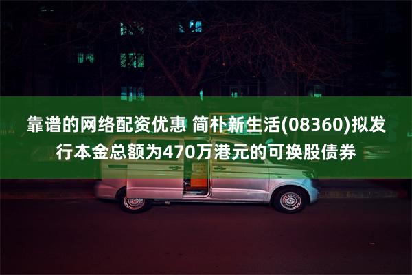 靠谱的网络配资优惠 简朴新生活(08360)拟发行本金总额为470万港元的可换股债券