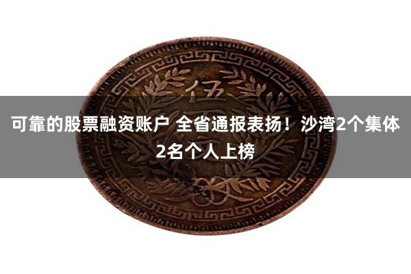 可靠的股票融资账户 全省通报表扬！沙湾2个集体2名个人上榜