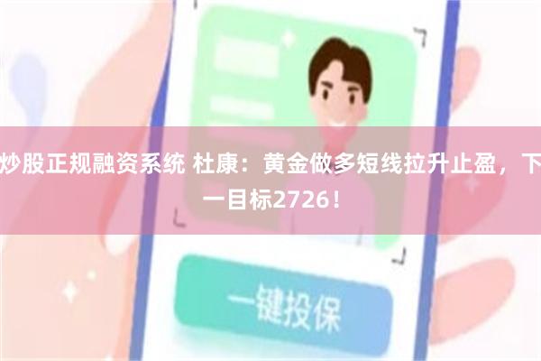 炒股正规融资系统 杜康：黄金做多短线拉升止盈，下一目标2726！