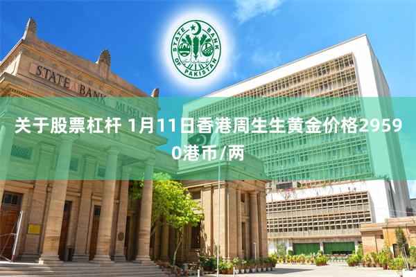 关于股票杠杆 1月11日香港周生生黄金价格29590港币/两