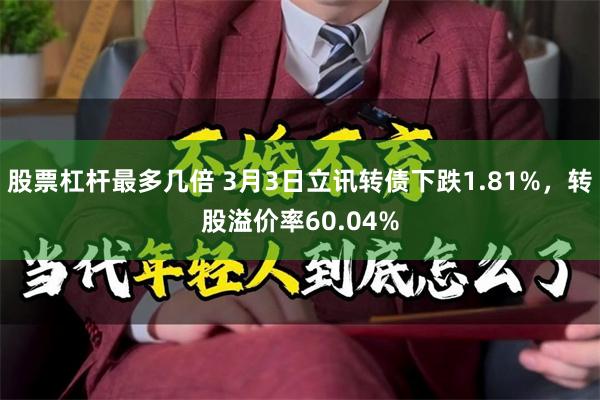 股票杠杆最多几倍 3月3日立讯转债下跌1.81%，转股溢价率60.04%