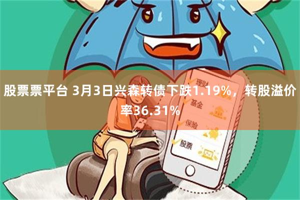 股票票平台 3月3日兴森转债下跌1.19%，转股溢价率36.31%