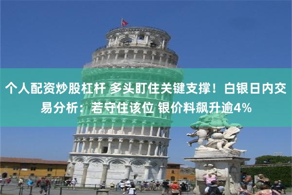 个人配资炒股杠杆 多头盯住关键支撑！白银日内交易分析：若守住该位 银价料飙升逾4%