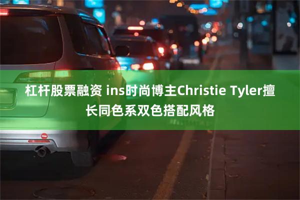 杠杆股票融资 ins时尚博主Christie Tyler擅长同色系双色搭配风格